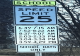 SCHOOL SPEED LIMIT 25 6:49-7:15 AM 7:52-8:22 AM 8:37-9:07 AM 2:03-2:33 PM 3:04-3:34 PM 3:59-4:29 PM SCHOOL DAYS ONLY