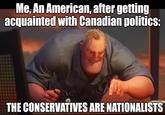 Me, An American, after getting acquainted with Canadian politics: THE CONSERVATIVES ARE NATIONALISTS