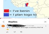 = I've benin = I plan togo to < Replies a D 2 mo ago Sim 4:12 isn't benin and togo a country tho? B Х