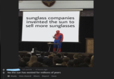 sunglass companies invented the sun to sell more sunglasses -13 points 6 hours ago No the sun has existed for millions of years Reply Give Award Share Report Save