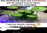 My Girlfriend sent me a birthday gift & asked not to open untill the midnight I am so much curious 2d I hope it's a Dog ► Bro it is a drum set 25 likes Reply View 1 reply 3