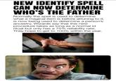 NEW IDENTIFY SPELL CAN NOW DETERMINE WHO'S THE FATHER Normally the spell is used to determine what a magical item is before attuning to it, is now being used to determine a person's ancestry. Wizards say that this new procedure takes as long as a normal id ritual but only has a 75% reliability rate. They hope to get to 100% within the year.