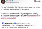 mason @onehandpolitics X.com I'm not gonna lie, the Epstein cover up and murder of civilians was starting to worry me But thank GOD the rich are getting more money. THANK YOU PRESIDENT TRUMP NEW NewsWire @NewsWire US. 1h WIRE TRUMP WILL CALL FOR NEW CORPORATE TAX CUTS IN ADDRESS TONIGHT - FOX