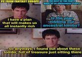 PC FROM FANTASY EUROPE THE REST OF THE PARTY, MADE UP OF INDIGENOUS PEOPLE I have a plan that will makes us all instantly rich Is the plan robbing our ancestral tombs? ...So anyways, I found out about these tombs, full of treasure just sitting there imgflip.com