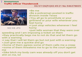 Anonymous Traffic Officer Thundercock 502 KB JPG 02/27/26(Fri)02:45:21 No.946378835 >Be me >Be a policeman posted in traffic division inside Texas >You all go to prostitute or your girlfriend or your wife whenever you feel horny >I just stop vehicles whenever I feel horny >just tells woman that they were over speeding and I am imposing a ticket on them >they practically begs me to not do that and let them go with a warning >i say that I will let them go but not just with a warning >Just give me a quickie and go >Some of them agrees some of them calls me a creep >some of them threatens me to go to the court against me >Sike bitch my body cam was already off you don't get s--- on me, lol
