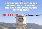 NEWS NETFLIX BACKS OUT OF WB BIDDING WAR, CLEARING THE PATH FOR PARAMOUNT TO TAKE OVER IGN CREDIT; GETTY NETFLIX Paramount NB