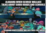 ALABAMA WHEN GEORGE WALLACE TALKS ABOUT GOOD ROADS AND SCHOOLS imgflip.com ALABAMA WHEN GEORGE WALLACE GOES FULL RACIST