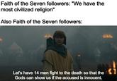 Faith of the Seven followers: "We have the most civilized religion" Also Faith of the Seven followers: Let's have 14 men fight to the death so that the Gods can show us if the accused is innocent.