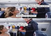 Would you like a drink? What are my options? Yes or no.