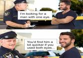 Pun Hub I'm looking for a man with one eye. You'd find him a lot quicker if you used both eyes... Outcome