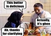 This butter is delicious Ah, thanks for clarifying Actually, it's ghee