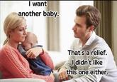 I want another baby. That's a relief. I didn't like this one either.