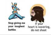 Stop giving me your toughest battles If your heart is wavering, do not shoot