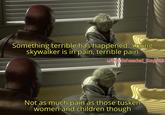 Something terrible has happened. Young skywalker is in pain, terrible pain u/Puzzleheaded_Step468 Not as much pain as those tusken women and children though