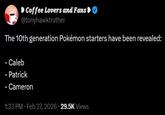 Coffee Lovers and Fans > @tonyhawktruther The 10th generation Pokémon starters have been revealed: - Caleb - Patrick - Cameron 1:33 PM Feb 27, 2026 29.5K Views