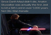 Since Darth Maul didn't die, Anakin Skywalker was actually the first Jedi to kill a Sith Lord in over 1,000 years. Not Obi-Wan Kenobi