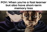 POV: When you're a fast learner but also have short-term memory loss I see. I don't get it. @mr.animeken