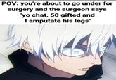 POV: you're about to go under for surgery and the surgeon says "yo chat, 50 gifted and I amputate his legs"