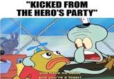 imgflip.com "KICKED FROM THE HERO'S PARTY" you have no skills and you're a loser!