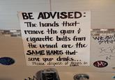 BE ADVISED: The hands that remove the gum & c-------- butts from wes the urinal are the SAME HANDS that serve your drinks... SHA VG M Please dispose of Hems in M trash