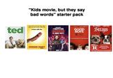 "Kids movie, but they say bad words" starter pack ted ROGEN WILL HADA ZERA FRANCO NEDIDE ROBINSON RUDD KROLL KRUHOLTZ NORTON A hero will rise VRISSA NOGARTHY THE HAPPYTIME MURDERS SEX. MURDER. PUPPETS. FROM THOROUGHT YOU SUPERSAD SAUSAGE PARTY GOOD BOYS REZ SAUSAGE PARTY A-AUGUST AUGUST 24 YOU MUST BE THIS TALL TO SEE THIS MOVIE WILL FERRELL JAMIE FOXX Strays RESTRICTE R PERVASIVE LANGUAGE, CRUDE AND SEXUAL CONTENT, AND DRUG USE Under 17 Requires Accompanying Parent or Adat Guardian