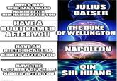 HAVE A MAN WHO HAS A SALAD NAMED AFTER HIM NAMED AFTER YOU HAVE A BOOT NAMED JULIUS CAESER THE DUKE AFTER YOU OF WELLINGTON HAVE AN HISTORICAL ERA NAPOLEON NAMED AFTER YOU HAVE THE COUNTRY OF CHINA QIN NAMED AFTER YOU SHI HUANG imgflip.com