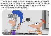 The Spaniards are waiting for the Cordoba Caliphate to begin feudal divisions in order to begin the Reconquista and drive out all invaders from Spain. Not yet Ferb