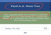 Find A.A. Near You This website does not contain a meeting finder Contact one of the A.A. resources below for a meeting list in that location and the surrounding area. Dallas, TX, USA or Q