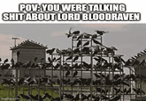 POV: YOU WERE TALKING S--- ABOUT LORD BLOODRAVEN WILL imgflip.com