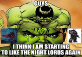 GUYS I THINK I AM STARTING TO LIKE THE NIGHT LORDS AGAIN imgflip.com