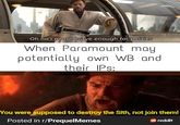 Oh no I'm not brave enough for politics When Paramount may potentially own WB and their IPs: You were supposed to destroy the Sith, not join them! Posted in r/PrequelMemes reddit