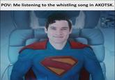 POV: Me listening to the whistling song in AKOTSK.
