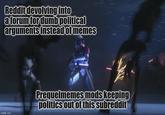 Reddit devolving into a forum for dumb political arguments instead of memes imgflip.com Prequelmemes mods keeping politics out of this subreddit