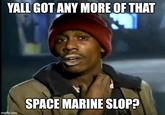YALL GOT ANY MORE OF THAT imgflip.com SPACE MARINE SLOP?