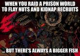 WHEN YOU RAID A PRISON WORLD TO FLAY NUTS AND KIDNAP RECRUITS BUT THERE'S ALWAYS A BIGGER FISH