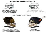 HISTORY ENTHUSIASTS SIZE AND STRENGTH HAVE NO INTRINSIC ONLY TACTICS AND SKILL DECIDE BATTLES VALUE IN COMBAT ACTUAL HISTORY I PUT BIG HATS ON MY BIGGEST SOLDIERS SO THEY LOOK EVEN BIGGER F--- ME THAT'S SCARY