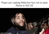 Pope Leo I asking Attila the Hun not to sack Rome in 452 CE made with mematic