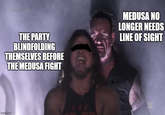 Match THE PARTY BLINDFOLDING THEMSELVES BEFORE THE MEDUSA FIGHT MEDUSA NO LONGER NEEDS LINE OF SIGHT imgflip.com THE W