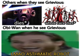 Others when they see Grievious: dies* whole race dies* Obi-Wan when he see Grievious: LMAO ASTHMATIC ROBOT