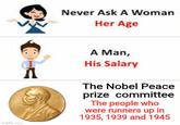 imgflip.com Л Never Ask A Woman Her Age MOCCE A Man, His Salary The Nobel Peace prize committee The people who were runners up in 1935, 1939 and 1945