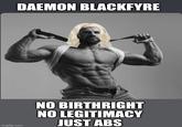 DAEMON BLACKFYRE imgflip.com NO BIRTHRIGHT NO LEGITIMACY JUST ABS