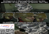 Antigonus I Monophthalmus to his generals at the Battle of Ipsus, 301 BC If Demetrius attacks, everything will be all right My Basileus... Demetrius has been isolated from the battlefield by 300 elephants, after chasing Antiochus *********