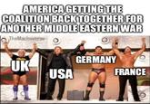 AMERICA GETTING THE COALITION BACK TOGETHER FOR ANOTHER MIDDLE EASTERN WAR TheMachoverse UK USA imgflip.com GERMANY FRANCE