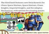 The third book features new Detachments for Chaos Space Marines, Space Marines, Chaos Knights, Imperial Knights, and the Adeptus Mechanicus, with options for running armies PY BIRTHDAY imgp.com WARHAMMER and here's your equal attention cake, space marines