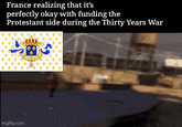 France realizing that it's perfectly okay with funding the Protestant side during the Thirty Years War imgflip.com