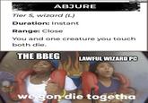 imgflip.com ABJURE Tier 5, wizard (L) Duration: Instant Range: Close You and one creature you touch both die. THE BBEG LAWFUL WIZARD PC we gon die togetha