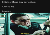 Britain: China buy our opium China : No Britain: Shame. imaflip.com