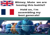 米 Blimey, Mate we are loosing this battle!! Hold on, I'm assembling my best generals! Giraud (63) Weygand (73 years old) Gamelin (68 years old) Pétain (84 years old) Jean de Lattre (the youngest French general) 54