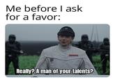 Me before I ask for a favor: Really? A man of your talents?