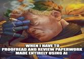 WHEN I HAVE TO PROOFREAD AND REVIEW PAPERWORK MADE ENTIRELY USING AI Relithel imgflip.com